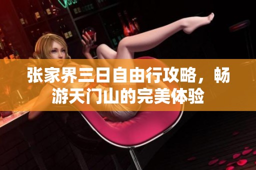 张家界三日自由行攻略，畅游天门山的完美体验