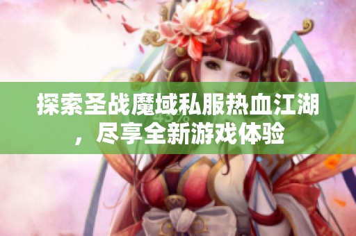 探索圣战魔域私服热血江湖，尽享全新游戏体验