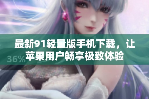 最新91轻量版手机下载，让苹果用户畅享极致体验