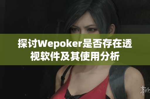 探讨Wepoker是否存在透视软件及其使用分析