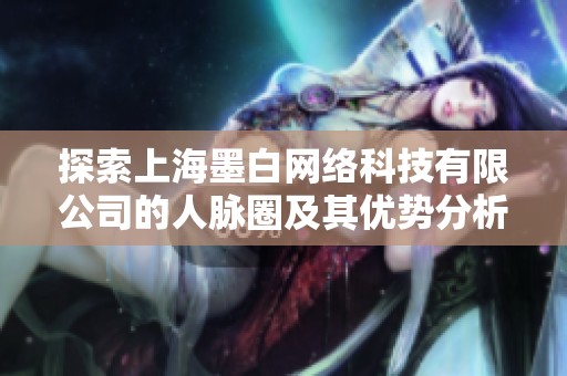 探索上海墨白网络科技有限公司的人脉圈及其优势分析