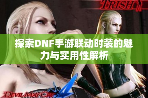 探索DNF手游联动时装的魅力与实用性解析