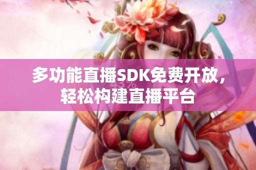 多功能直播SDK免费开放，轻松构建直播平台