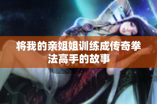 将我的亲姐姐训练成传奇拳法高手的故事
