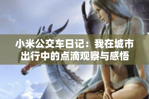 小米公交车日记：我在城市出行中的点滴观察与感悟