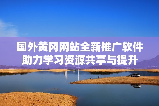 国外黄冈网站全新推广软件助力学习资源共享与提升