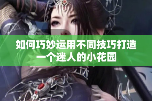 如何巧妙运用不同技巧打造一个迷人的小花园