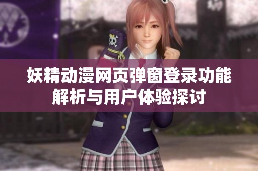 妖精动漫网页弹窗登录功能解析与用户体验探讨