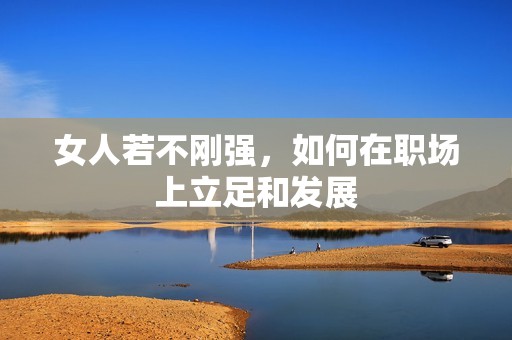女人若不刚强，如何在职场上立足和发展