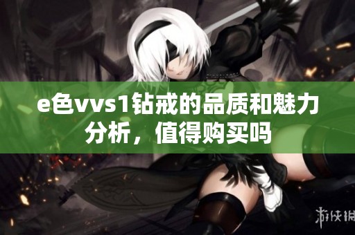 e色vvs1钻戒的品质和魅力分析，值得购买吗