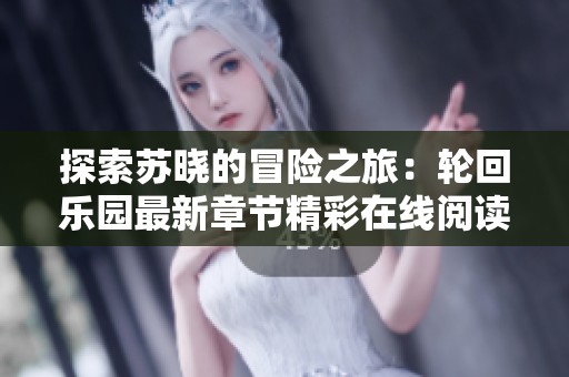 探索苏晓的冒险之旅：轮回乐园最新章节精彩在线阅读