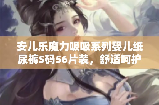 安儿乐魔力吸吸系列婴儿纸尿裤S码56片装，舒适呵护宝宝每一天