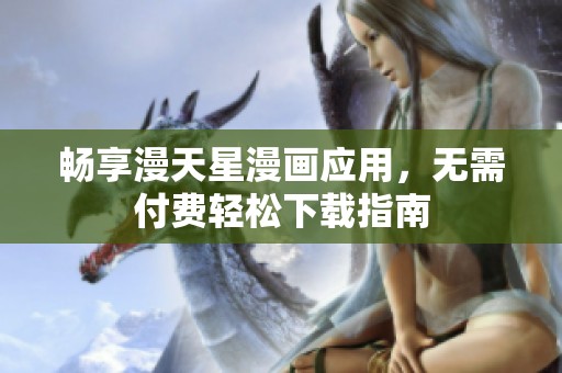 畅享漫天星漫画应用，无需付费轻松下载指南