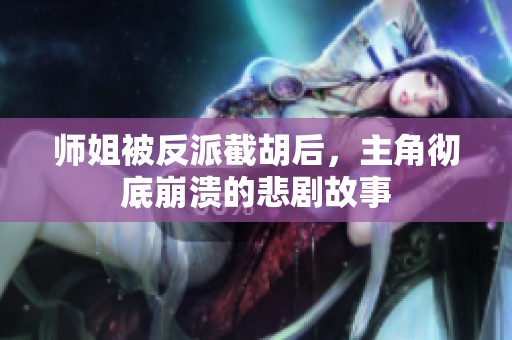 师姐被反派截胡后，主角彻底崩溃的悲剧故事