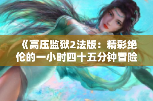 《高压监狱2法版：精彩绝伦的一小时四十五分钟冒险之旅》