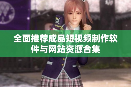 全面推荐成品短视频制作软件与网站资源合集