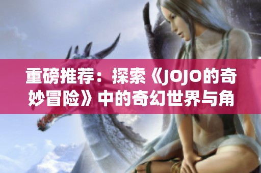 重磅推荐：探索《JOJO的奇妙冒险》中的奇幻世界与角色魅力