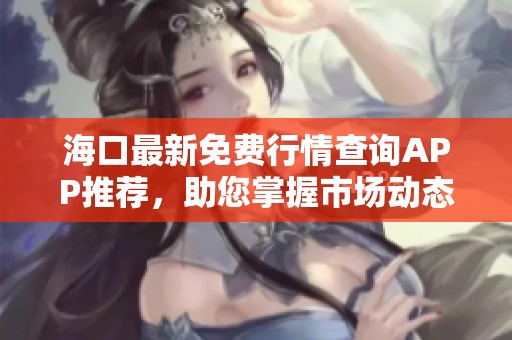 海口最新免费行情查询APP推荐，助您掌握市场动态