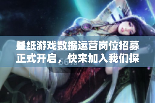 叠纸游戏数据运营岗位招募正式开启，快来加入我们探索深空的旅程！