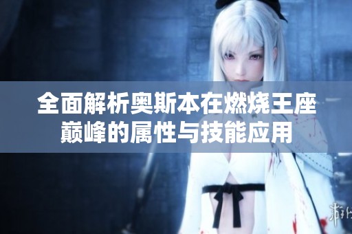 全面解析奥斯本在燃烧王座巅峰的属性与技能应用