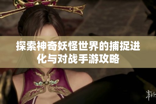 探索神奇妖怪世界的捕捉进化与对战手游攻略