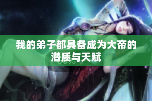 我的弟子都具备成为大帝的潜质与天赋