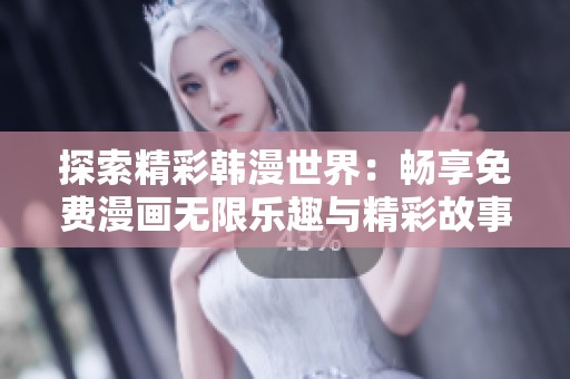 探索精彩韩漫世界：畅享免费漫画无限乐趣与精彩故事