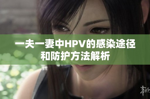 一夫一妻中HPV的感染途径和防护方法解析