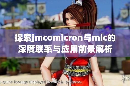 探索jmcomicron与mic的深度联系与应用前景解析