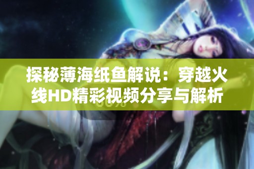 探秘薄海纸鱼解说：穿越火线HD精彩视频分享与解析