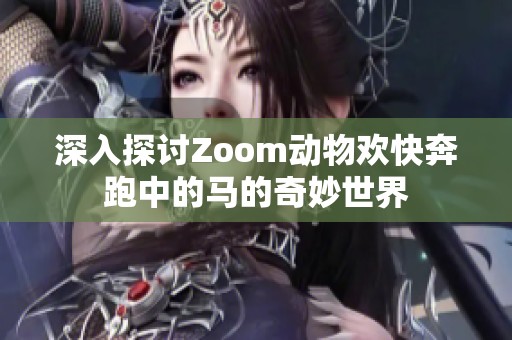 深入探讨Zoom动物欢快奔跑中的马的奇妙世界
