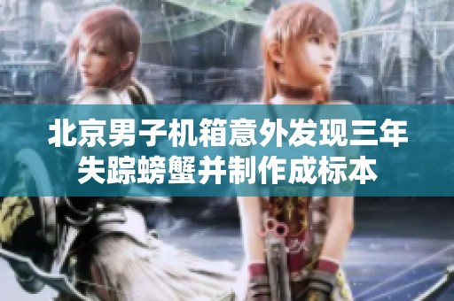 北京男子机箱意外发现三年失踪螃蟹并制作成标本