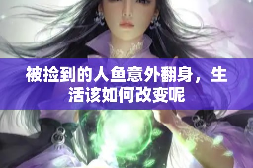 被捡到的人鱼意外翻身，生活该如何改变呢