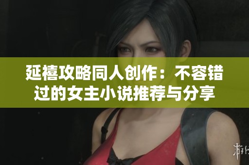 延禧攻略同人创作：不容错过的女主小说推荐与分享