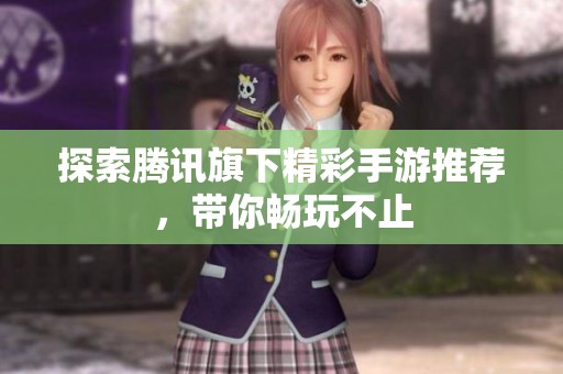 探索腾讯旗下精彩手游推荐，带你畅玩不止