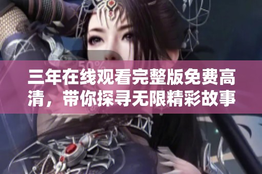 三年在线观看完整版免费高清，带你探寻无限精彩故事！