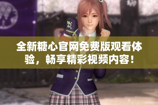全新糖心官网免费版观看体验，畅享精彩视频内容！