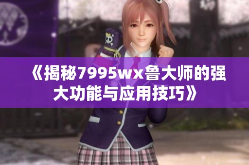《揭秘7995wx鲁大师的强大功能与应用技巧》