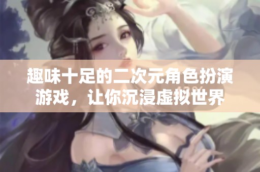 趣味十足的二次元角色扮演游戏，让你沉浸虚拟世界