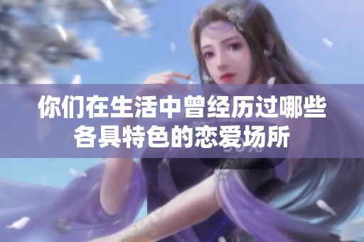你们在生活中曾经历过哪些各具特色的恋爱场所
