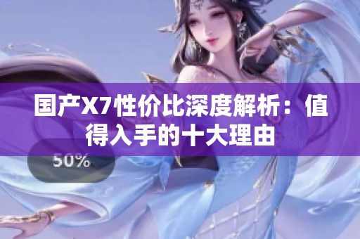 国产X7性价比深度解析：值得入手的十大理由