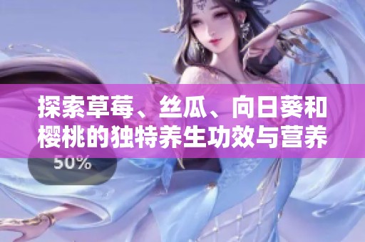 探索草莓、丝瓜、向日葵和樱桃的独特养生功效与营养价值