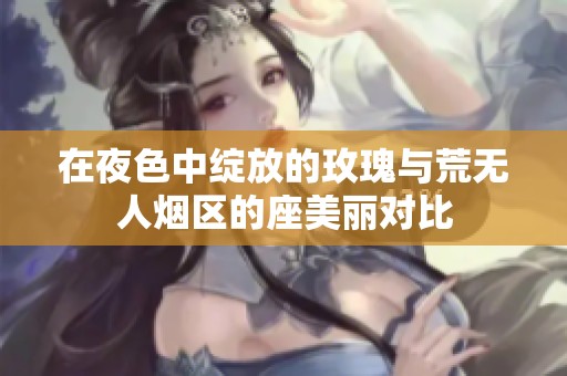 在夜色中绽放的玫瑰与荒无人烟区的座美丽对比
