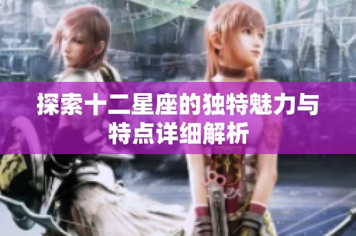 探索十二星座的独特魅力与特点详细解析