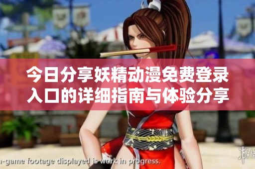 今日分享妖精动漫免费登录入口的详细指南与体验分享