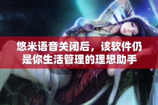 悠米语音关闭后，该软件仍是你生活管理的理想助手