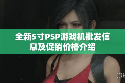 全新5寸PSP游戏机批发信息及促销价格介绍