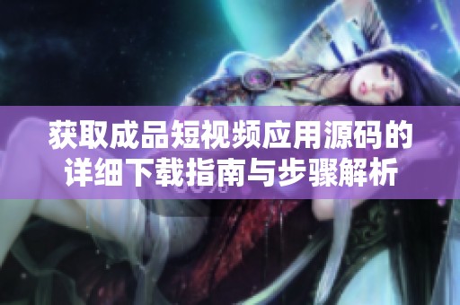 获取成品短视频应用源码的详细下载指南与步骤解析