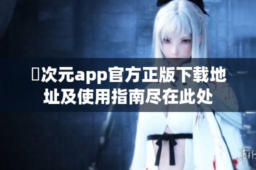 囧次元app官方正版下载地址及使用指南尽在此处