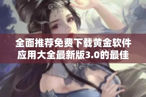 全面推荐免费下载黄金软件应用大全最新版3.0的最佳选择